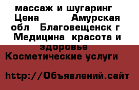 массаж и шугаринг › Цена ­ 150 - Амурская обл., Благовещенск г. Медицина, красота и здоровье » Косметические услуги   